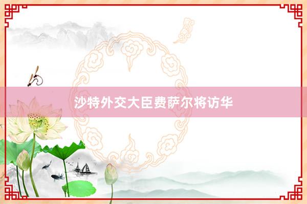沙特外交大臣费萨尔将访华