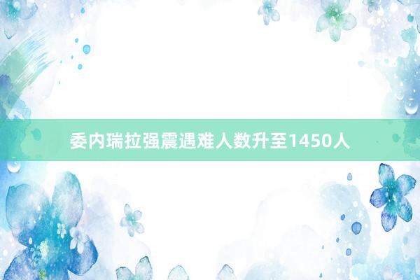 委内瑞拉强震遇难人数升至1450人