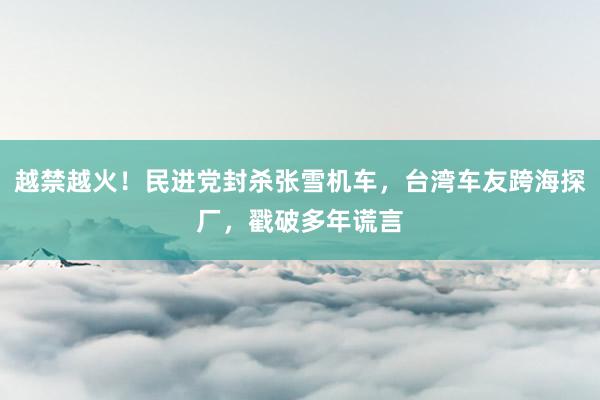 越禁越火！民进党封杀张雪机车，台湾车友跨海探厂，戳破多年谎言