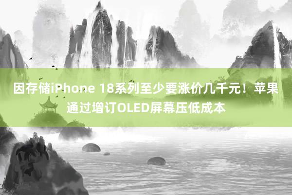 因存储iPhone 18系列至少要涨价几千元！苹果通过增订OLED屏幕压低成本