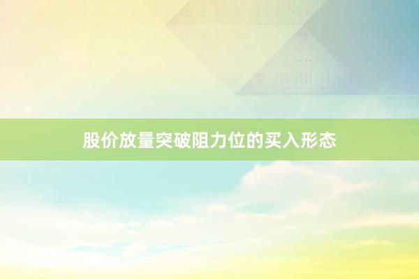 股价放量突破阻力位的买入形态