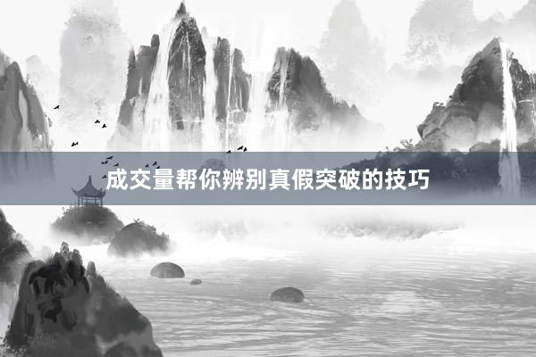 成交量帮你辨别真假突破的技巧