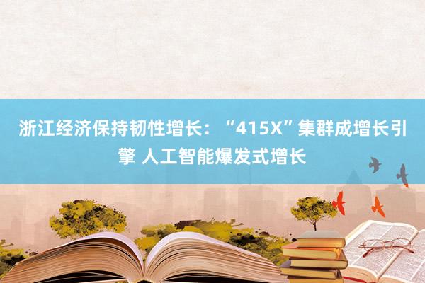 浙江经济保持韧性增长：“415X”集群成增长引擎 人工智能爆发式增长