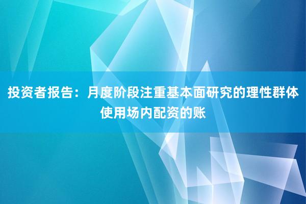 投资者报告：月度阶段注重基本面研究的理性群体使用场内配资的账