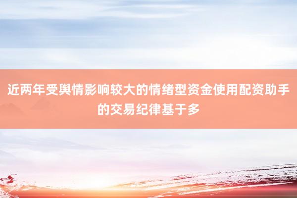 近两年受舆情影响较大的情绪型资金使用配资助手的交易纪律基于多