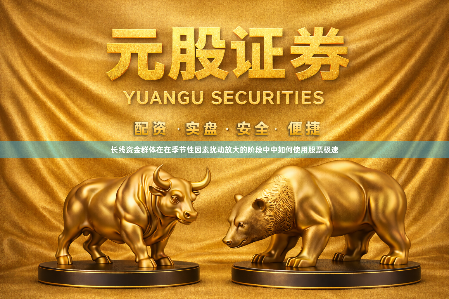 长线资金群体在在季节性因素扰动放大的阶段中中如何使用股票极速