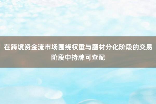 在跨境资金流市场围绕权重与题材分化阶段的交易阶段中持牌可查配