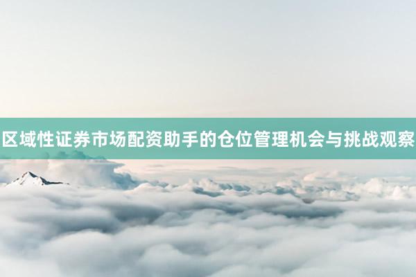 区域性证券市场配资助手的仓位管理机会与挑战观察