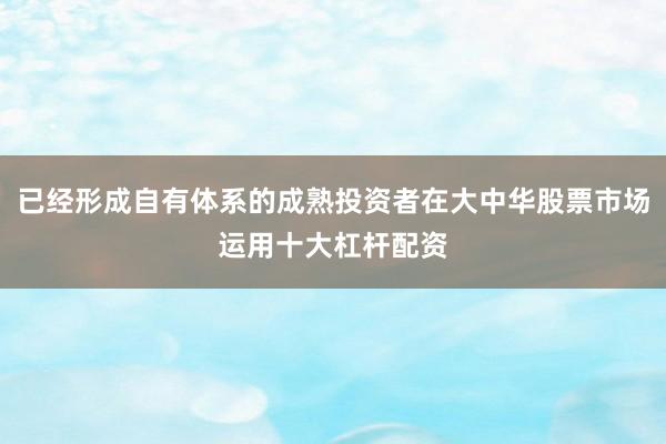 已经形成自有体系的成熟投资者在大中华股票市场运用十大杠杆配资