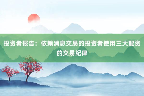 投资者报告：依赖消息交易的投资者使用三大配资的交易纪律