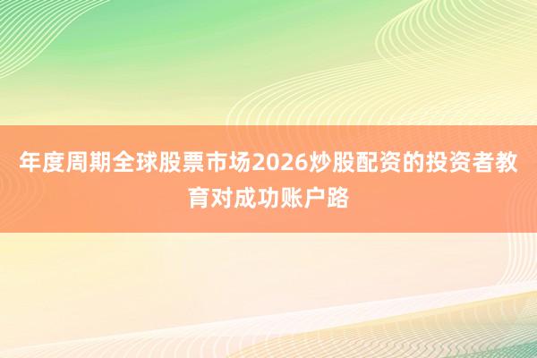 年度周期全球股票市场2026炒股配资的投资者教育对成功账户路