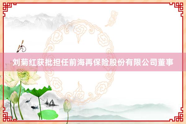 刘菊红获批担任前海再保险股份有限公司董事