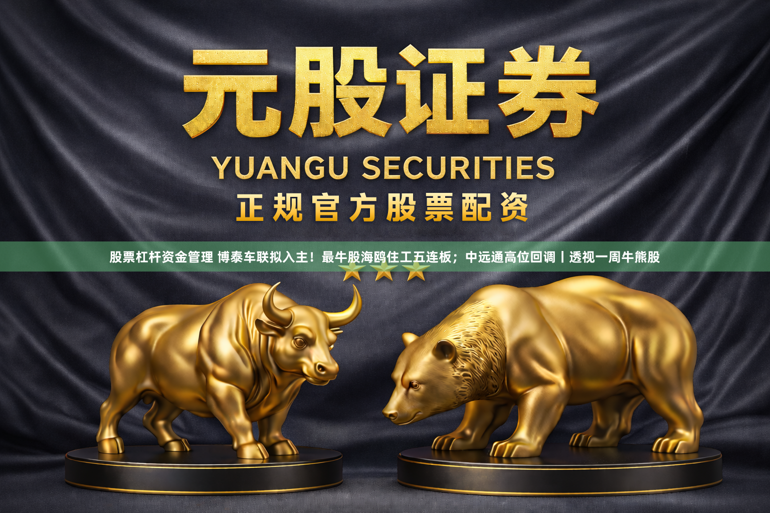 股票杠杆资金管理 博泰车联拟入主！最牛股海鸥住工五连板；中远通高位回调丨透视一周牛熊股