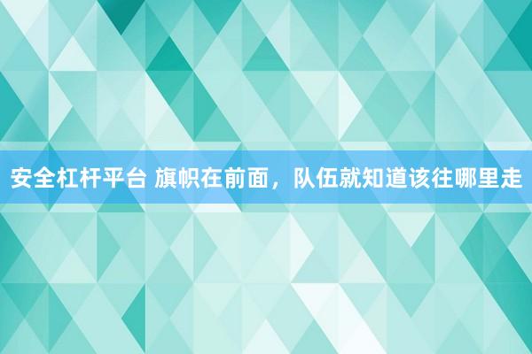 安全杠杆平台 旗帜在前面，队伍就知道该往哪里走