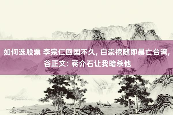 如何选股票 李宗仁回国不久, 白崇禧随即暴亡台湾, 谷正文: 蒋介石让我暗杀他
