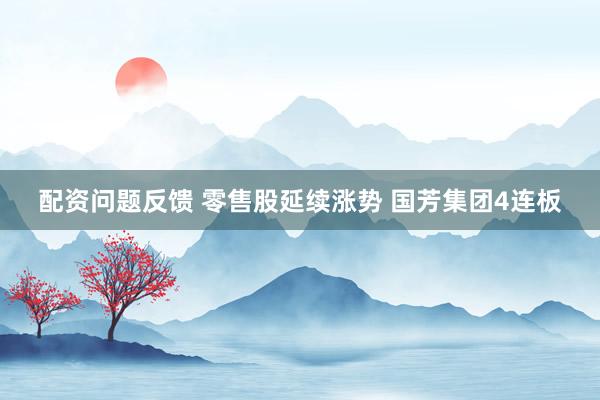 配资问题反馈 零售股延续涨势 国芳集团4连板