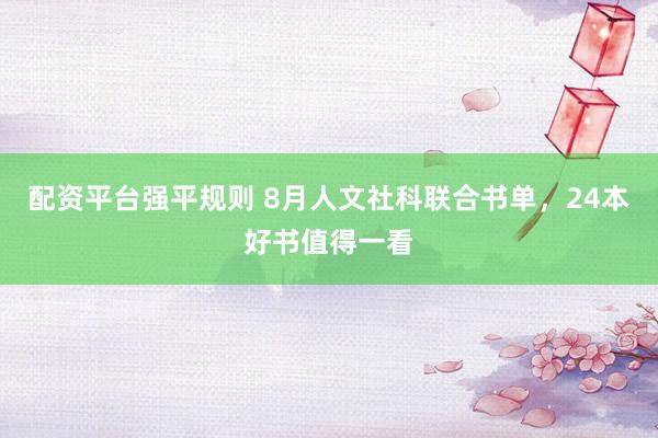 配资平台强平规则 8月人文社科联合书单，24本好书值得一看
