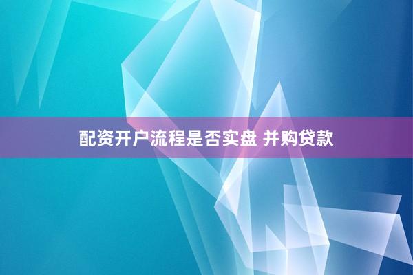 配资开户流程是否实盘 并购贷款