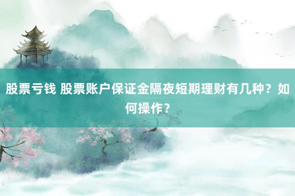 股票亏钱 股票账户保证金隔夜短期理财有几种？如何操作？