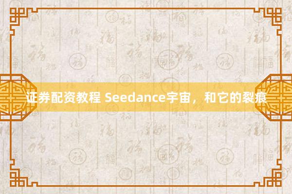 证券配资教程 Seedance宇宙，和它的裂痕