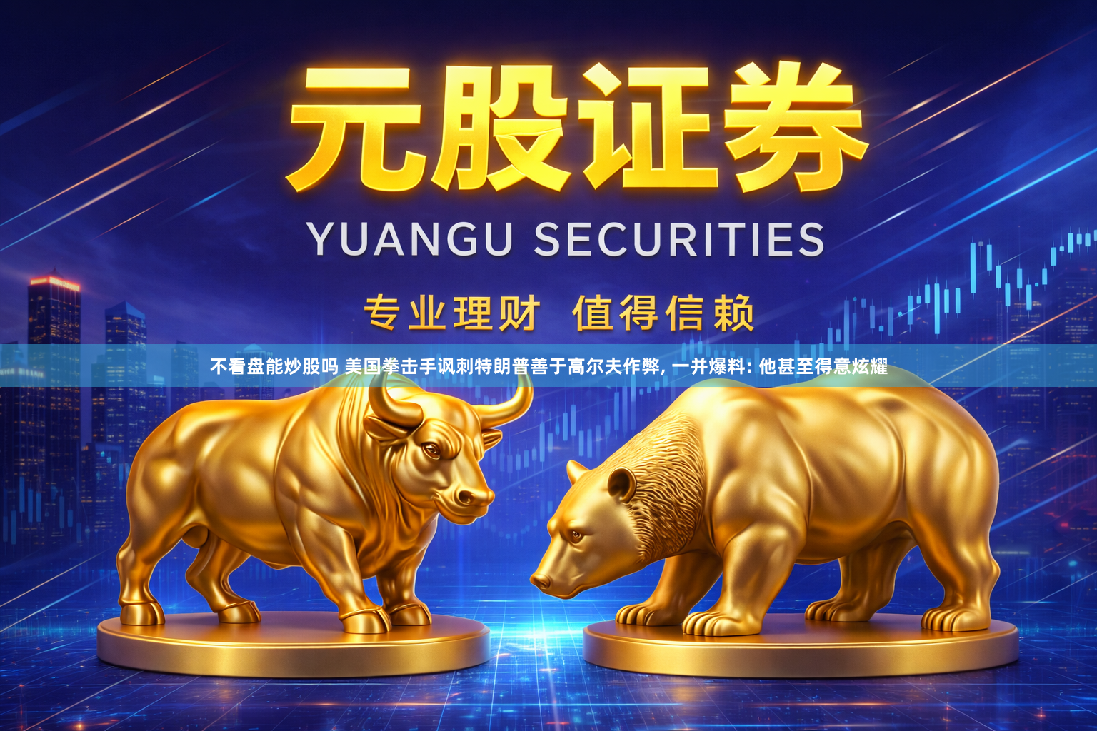 不看盘能炒股吗 美国拳击手讽刺特朗普善于高尔夫作弊, 一并爆料: 他甚至得意炫耀
