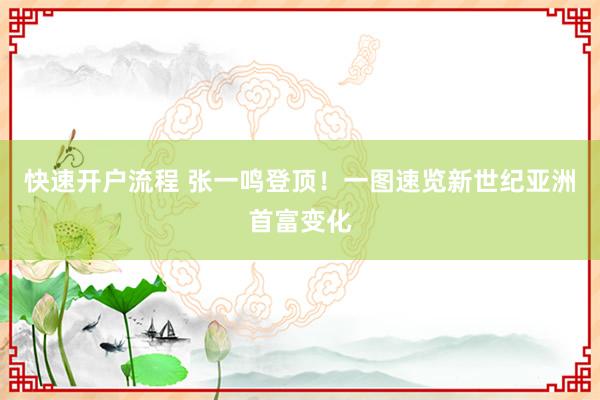 快速开户流程 张一鸣登顶！一图速览新世纪亚洲首富变化