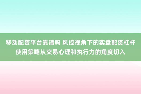 移动配资平台靠谱吗 风控视角下的实盘配资杠杆使用策略从交易心理和执行力的角度切入