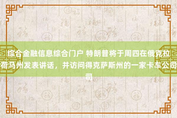 综合金融信息综合门户 特朗普将于周四在俄克拉荷马州发表讲话，并访问得克萨斯州的一家卡车公司