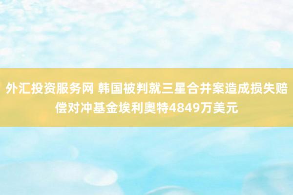 外汇投资服务网 韩国被判就三星合并案造成损失赔偿对冲基金埃利奧特4849万美元