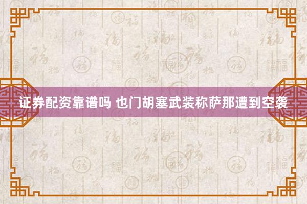 证券配资靠谱吗 也门胡塞武装称萨那遭到空袭