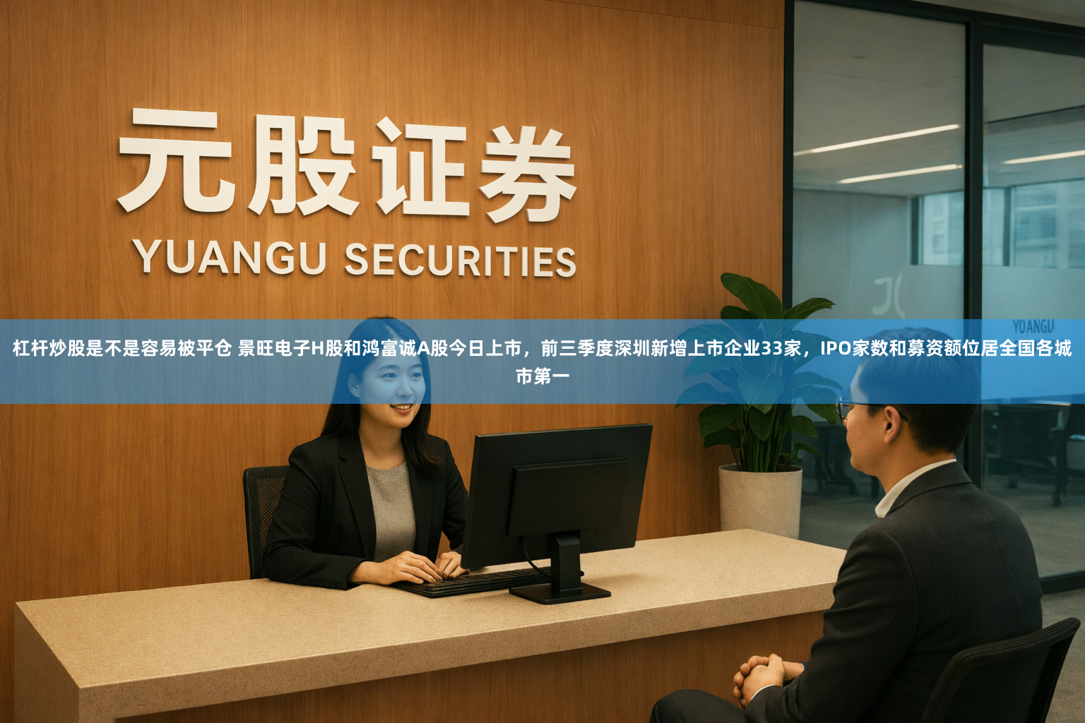 杠杆炒股是不是容易被平仓 景旺电子H股和鸿富诚A股今日上市，前三季度深圳新增上市企业33家，IPO家数和募资额位居全国各城市第一