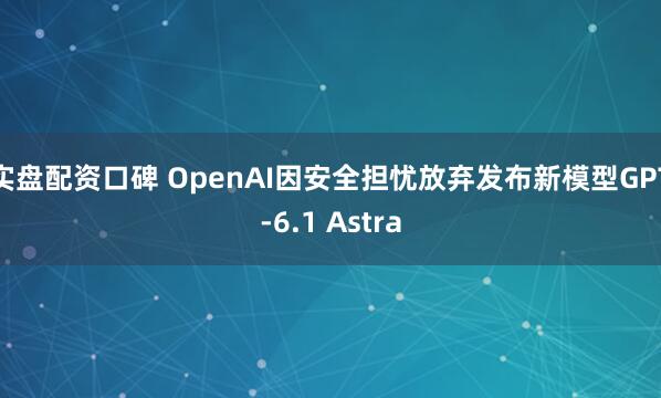 实盘配资口碑 OpenAI因安全担忧放弃发布新模型GPT-6.1 Astra