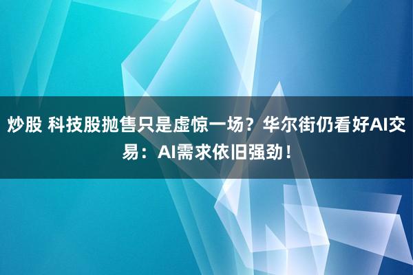 炒股 科技股抛售只是虚惊一场？华尔街仍看好AI交易：AI需求依旧强劲！
