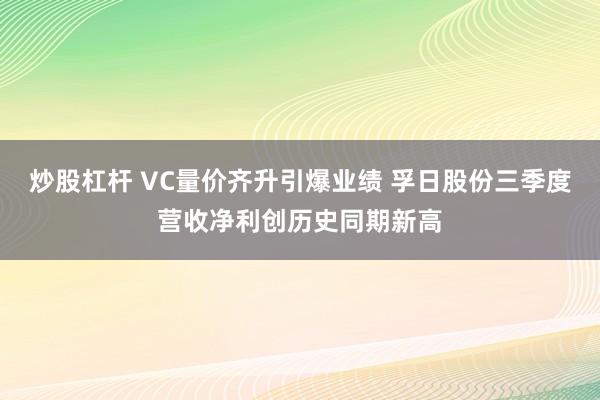 炒股杠杆 VC量价齐升引爆业绩 孚日股份三季度营收净利创历史同期新高
